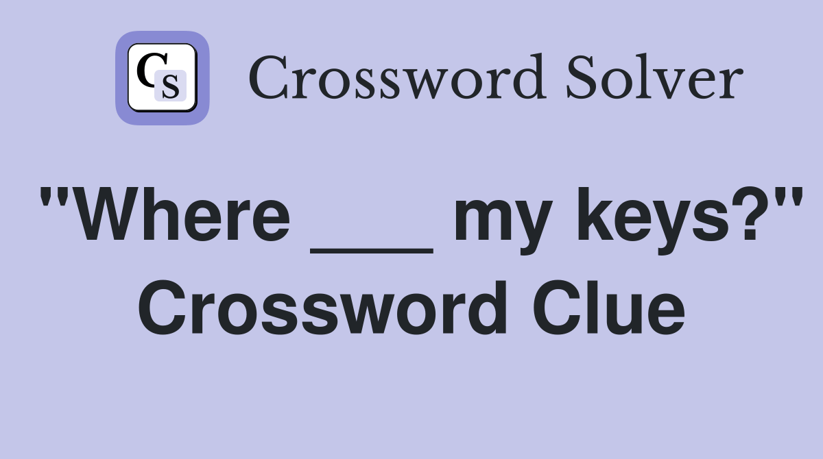 "Where ___ my keys?" Crossword Clue Answers Crossword Solver